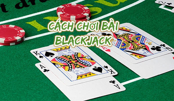 hướng dẫn cách chơi blackjack
